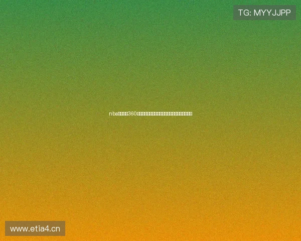 nba在线直播360手机版高清免费视频畅享精彩赛事体验全实时赛况